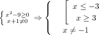 \left \{ {{x^2-9 \geq 0} \atop {x+1\ne 0}} \right. \Rightarrow\begin{cases}&#10;& \text{ } \left[\begin{array}{ccc}x \leq -3\\ x \geq 3\end{array}\right \\ &#10;& \text{ } x\ne -1 &#10;\end{cases}