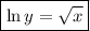 \boxed{\ln y= \sqrt{x} }