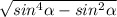 \sqrt{ sin^{4} \alpha - sin^{2} \alpha }