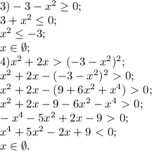 3) -3-x^2 \geq 0; \\ 3+x^2 \leq 0; \\ x^2 \leq -3; \\ x\in \emptyset; \\ 4)x^2+2x\ \textgreater \ (-3-x^2)^2; \\ x^2+2x-(-3-x^2)^2\ \textgreater \ 0; \\ x^2+2x-(9+6x^2+x^4)\ \textgreater \ 0; \\ x^2+2x-9-6x^2-x^4\ \textgreater \ 0; \\ -x^4-5x^2+2x-9\ \textgreater \ 0; \\ x^4+5x^2-2x+9\ \textless \ 0; \\ x\in \emptyset.