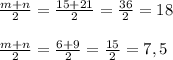 \frac{m+n}{2} = \frac{15+21}{2} = \frac{36}{2} =18\\\\ \frac{m+n}{2} = \frac{6+9}{2} = \frac{15}{2}=7,5