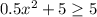 0.5x^2+5 \geq 5