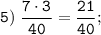 \tt \displaystyle 5)\; \frac{7 \cdot 3}{40} = \frac{21}{40};