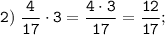 \tt \displaystyle 2)\; \frac{4}{17} \cdot 3 = \frac{4 \cdot 3}{17} = \frac{12}{17};