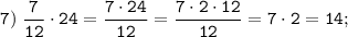 \tt \displaystyle 7)\; \frac{7}{12} \cdot 24 = \frac{7 \cdot 24}{12} = \frac{7 \cdot 2 \cdot 12}{12}=7 \cdot 2=14;