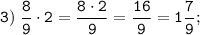 \tt \displaystyle 3)\; \frac{8}{9} \cdot 2 = \frac{8 \cdot 2}{9} = \frac{16}{9}=1\frac{7}{9};