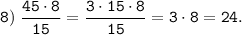 \tt \displaystyle 8)\; \frac{45 \cdot 8}{15} = \frac{3 \cdot 15 \cdot 8}{15} = 3 \cdot 8=24.