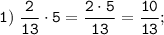 \tt \displaystyle 1)\; \frac{2}{13} \cdot 5 = \frac{2 \cdot 5}{13} = \frac{10}{13};