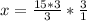 x= \frac{15*3}{3} * \frac{3}{1}