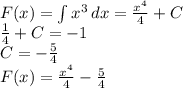 F(x)= \int\limits { x^{3} } \, dx = \frac{ x^{4} }{4}+C \\ &#10; \frac{1}{4}+C=-1 \\ &#10;C=- \frac{5}{4} \\ &#10;F(x)= \frac{ x^{4} }{4}- \frac{5}{4}