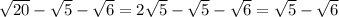 \sqrt{20} - \sqrt{5} - \sqrt{6} = 2 \sqrt{5} - \sqrt{5} - \sqrt{6} = \sqrt{5} - \sqrt{6}