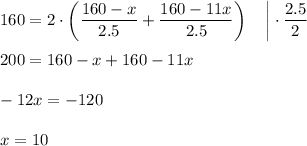 160=2\cdot \left(\dfrac{160-x}{2.5}+\dfrac{160-11x}{2.5}\right)~~~\bigg|\cdot \dfrac{2.5}{2}\\ \\ 200=160-x+160-11x\\ \\ -12x=-120\\ \\ x=10