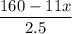 \dfrac{160-11x}{2.5}