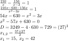 \frac{210}x-\frac{156}{x-3}=1\\\frac{210x-630-156x}{x^2-3x}=1\\54x-630=x^2-3x\\x^2-57x+630=0\\D=3249-4\cdot630=729=(27)^2\\x_{1,2}=\frac{57\pm27}2\\x_1=15,\;x_2=42