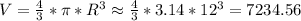 V=\frac{4}{3}*\pi*R^3 \approx \frac{4}{3}*3.14*12^3=7234.56