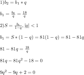 1)b_{2}=b_{1}*q\\\\b_{1}=\frac{b_{2}}{q}=\frac{18}{q}\\\\2)S=\frac{b_{1} }{1-q},|q|