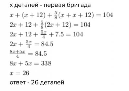 Три бригады изготовили за смену 104 детали.первая изготовила на 12меньше чем вторая а третья 5/8 тог