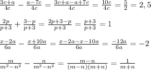 \frac{3c+a}{4c} - \frac{a-7c}{4c}=\frac{3c+a-a+7c}{4c}=\frac{10c}{4c}=\frac{5}{2}=2,5\\\\ \frac{2p}{p+3}+\frac{3-p}{p+3}=\frac{2p+3-p}{p+3}=\frac{p+3}{p+3}=1\\\\ \frac{x-2a}{6a}-\frac{x+10a}{6a}=\frac{x-2a-x-10a}{6a}=\frac{-12a}{6a}=-2\\\\ \frac{m}{m^2-n^2}-\frac{n}{m^2-n^2}=\frac{m-n}{(m-n)(m+n)}=\frac{1}{m+n}