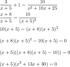 \displaystyle \frac{3}{x+5} +1=\frac{10}{x^2+10x+25}\\\\\frac{x+8}{x+5}=\frac{10}{(x+5)^2}\\\\10(x+5)=(x+8)(x+5)^2\\\\(x+8)(x+5)^2-10(x+5)=0\\\\(x+5)((x+8)(x+5)-10))=0\\\\(x+5)(x^2+13x+30)=0