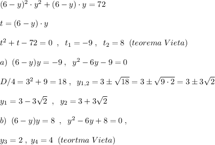 (6-y)^2\cdot y^2+(6-y)\cdot y=72\\\\t=(6-y)\cdot y\\\\t^2+t-72=0\; \; ,\; \; t_1=-9\; ,\; \; t_2=8\; \; (teorema\; Vieta)\\\\a)\; \; (6-y)y=-9\; ,\; \; y^2-6y-9=0\\\\D/4=3^2+9=18\; ,\; \; y_{1,2}=3\pm \sqrt{18}=3\pm \sqrt{9\cdot 2}=3\pm 3\sqrt2\\\\y_1=3-3\sqrt2\; \; ,\; \; y_2=3+3\sqrt2\\\\b)\; \; (6-y)y=8\; \; ,\; \; y^2-6y+8=0\; ,\\\\y_3=2\; ,\; y_4=4\; \; (teortma\; Vieta)