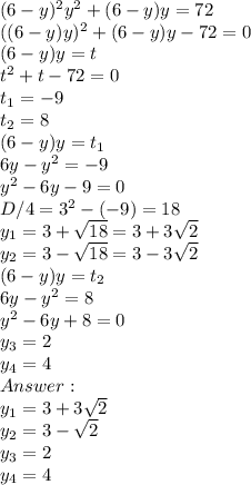 (6-y)^2y^2 + (6-y)y = 72\\((6-y)y)^2 + (6-y)y - 72 = 0\\(6-y)y = t\\t^2 + t - 72 = 0\\t_1 = -9\\t_2 = 8\\(6-y)y = t_1\\6y - y^2 = -9\\y^2 - 6y - 9 = 0\\D/4 = 3^2 -(-9)=18\\y_1 = 3 + \sqrt{18} = 3 + 3\sqrt{2}\\y_2 = 3 - \sqrt{18} = 3 - 3\sqrt{2}\\(6-y)y = t_2\\6y - y^2 = 8\\y^2 - 6y + 8 = 0\\y_3 = 2\\y_4 = 4\\Answer:\\y_1 = 3 + 3\sqrt{2}\\y_2 = 3 - \sqrt{2}\\y_3 = 2\\y_4 = 4