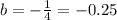 b=-\frac{1}{4}=-0.25