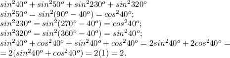 sin^2 40^o+sin^2 50^o+sin^2 230^o+sin^2 320^o\\sin^250^o=sin^2(90^o-40^o)=cos^240^o;\\sin^2230^o=sin^2(270^o-40^o)=cos^240^o;\\sin^2320^o=sin^2(360^o-40^o)=sin^240^o;\\sin^240^o+cos^240^o+sin^240^o+cos^240^o=2sin^240^o+2cos^240^o=\\=2(sin^240^o+cos^240^o)=2(1)=2.