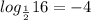 log_{\frac{1}{2}}16=-4