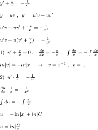 y'+\frac{y}{x}=-\frac{1}{x^2}\\\\y=uv\; ,\; \; y'=u'v+uv'\\\\u'v+uv'}+\frac{uv}{x}=-\frac{1}{x^2}\\\\u'v+u(v'+\frac{v}{x})=-\frac{1}{x^2}\\\\1)\; \; v'+\frac{v}{x}=0\; ,\; \; \; \frac{dv}{dx}=-\frac{v}{x}\; ,\; \; \; \int \frac{dv}{v}=-\int \frac{dx}{x}\\\\ln|v|=-ln|x|\; \; \; \to \; \; \; v=x^{-1}\; ,\; \; v=\frac{1}{x}\\\\2)\; \; u'\cdot \frac{1}{x}=-\frac{1}{x^2}\\\\\frac{du}{dx}\cdot \frac{1}{x}=-\frac{1}{x^2}\\\\\int du=-\int \frac{dx}{x}\\\\u=-\ln |x|+ln|C|\\\\u=ln|\frac{C}{x}|