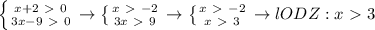 \left\{{{x+2\ \textgreater \ 0}\atop{3x-9\ \textgreater \ 0}}\right.\to\left\{{{x\ \textgreater \ -2}\atop{3x\ \textgreater \ 9}}\right.\to\left\{{{x\ \textgreater \ -2}\atop{x\ \textgreater \ 3}}\right.\to lODZ:x\ \textgreater \ 3