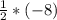 \frac{1}{2}*(-8)