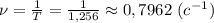 \nu= \frac{1}{T} = \frac{1}{1,256}\approx 0,7962 \ (c^{-1})