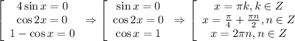 \left[\begin{array}{ccc}4\sin x=0\\ \cos 2x=0\\ 1-\cos x=0\end{array}\right\Rightarrow \left[\begin{array}{ccc}\sin x=0\\\cos2x=0\\ \cos x=1\end{array}\right\Rightarrow \left[\begin{array}{ccc}x= \pi k,k \in Z\\ x= \frac{\pi}{4}+ \frac{\pi n}{2},n \in Z\\ x=2\pi n,n \in Z \end{array}\right