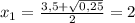 x_{1} = \frac{3,5+ \sqrt{0,25} }{2} =2