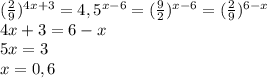 (\frac{2}{9})^{4x+3}=4,5^{x-6}=(\frac{9}{2})^{x-6}=(\frac{2}{9})^{6-x}\\4x+3=6-x\\5x=3\\x=0,6