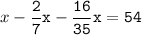 x-\tt\displaystyle\frac{2}{7}x-\frac{16}{35}x=54