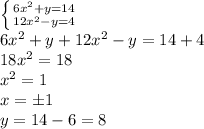 \left\{{{6x^2+y=14}\atop{12x^2-y=4}}\right.\\6x^2+y+12x^2-y=14+4\\18x^2=18\\x^2=1\\x=б1\\y=14-6=8