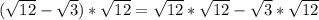 (\sqrt{12} - \sqrt{3})* \sqrt{12} = \sqrt{12}* \sqrt{12} - \sqrt{3} * \sqrt{12}