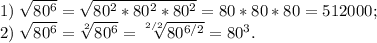 1)\; \sqrt{80^6}=\sqrt{80^2*80^2*80^2}=80*80*80=512000;\\&#10;2)\;\sqrt{80^6}=\sqrt[2]{80^6}=\sqrt[2/2]{80^{6/2}}=80^3.