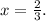 x= \frac{2}{3} .