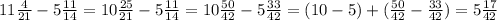 11\frac{4}{21}-5 \frac{11}{14}= 10 \frac{25}{21}-5 \frac{11}{14} =10 \frac{50}{42}-5 \frac{33}{42}=(10-5)+( \frac{50}{42}- \frac{33}{42})=5 \frac{17}{42}