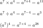 {a}^{7} \times {a}^{4} = {a}^{7 + 4} = {a}^{11} \\ \\ {a}^{7} \div {a}^{4} = {a}^{7 - 4} = {a}^{3} \\ \\ ( {a}^{7} ) ^{4} = {a}^{7 \times 4} = {a}^{28}