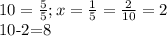 10= \frac{5}{5} ; x= \frac{1}{5} = \frac{2}{10} =2&#10;&#10;10-2=8&#10;