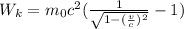 W_{k} = m_{0} c^{2} ( \frac{1}{ \sqrt{1-(\frac{v}{c})^{2} } }-1 )