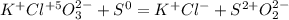 K^+Cl^{+5}O_3^{2-}+S^0=K^+Cl^-+S^{2+}O_2^{2-}