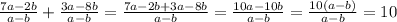 \frac{7a-2b}{a-b} + \frac{3a-8b}{a-b}= \frac{7a-2b+3a-8b}{a-b}= \frac{10a-10b}{a-b}= \frac{10(a-b)}{a-b}=10