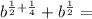 b^{\frac{1}{2}+\frac{1}{4}}+b^{\frac{1}{2}}=