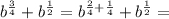 b^{\frac{3}{4}}+b^{\frac{1}{2}}=b^{\frac{2}{4}+\frac{1}{4}}+b^{\frac{1}{2}}=