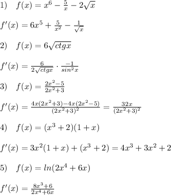 1)\quad f(x)=x^6-\frac{5}{x}-2\sqrt{x}\\\\f'(x)=6x^5+\frac{5}{x^2}-\frac{1}{\sqrt{x}}\\\\2)\quad f(x)=6\sqrt{ctgx}\\\\f'(x)=\frac{6}{2\sqrt{ctgx}}\cdot \frac{-1}{sin^2x}\\\\3)\quad f(x)= \frac{2x^2-5}{2x^2+3} \\\\f'(x)= \frac{4x(2x^2+3)-4x(2x^2-5)}{(2x^2+3)^2} =\frac{32x}{(2x^2+3)^2}\\\\4)\quad f(x)=(x^3+2)(1+x)\\\\f'(x)=3x^2(1+x)+(x^3+2)=4x^3+3x^2+2\\\\5)\quad f(x)=ln(2x^4+6x)\\\\f'(x)= \frac{8x^3+6}{2x^4+6x}