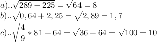 \displaystyle a).. \sqrt{289-225}= \sqrt{64}=8 \\ b).. \sqrt{0,64+2,25}= \sqrt{2,89}=1,7 \\ c).. \sqrt{ \frac{4}{9}*81+64}= \sqrt{36+64}= \sqrt{100}=10